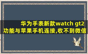 华为手表新款watch gt2功能与苹果手机连接,收不到微信